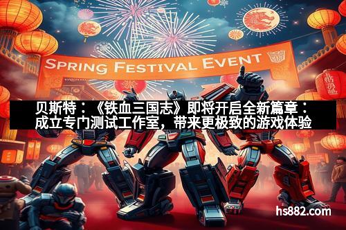 贝斯特：《铁血三国志》即将开启全新篇章：成立专门测试工作室，带来更极致的游戏体验